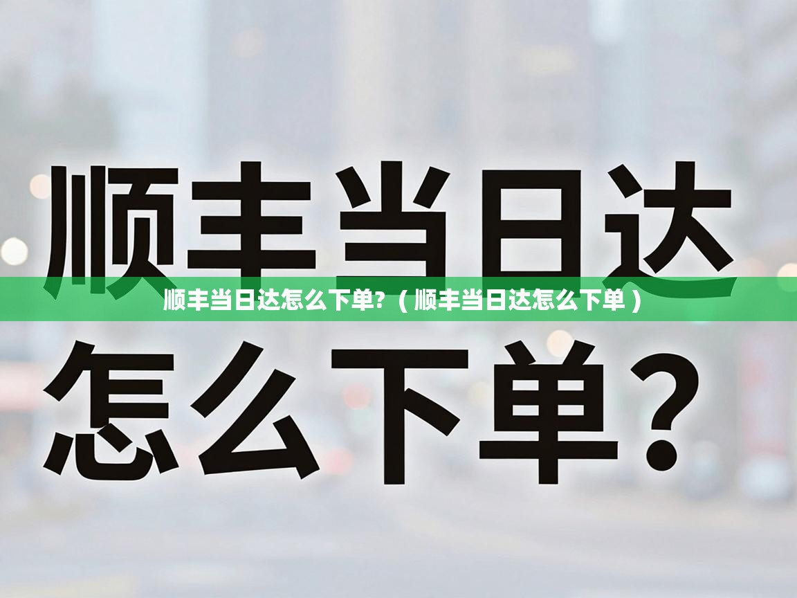  顺丰当日达怎么下单?  ( 顺丰当日达怎么下单 )