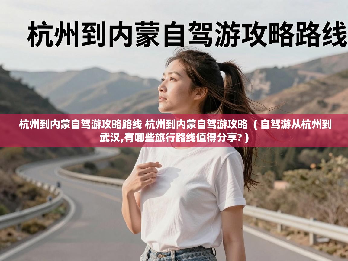  杭州到内蒙自驾游攻略路线 杭州到内蒙自驾游攻略  ( 自驾游从杭州到武汉,有哪些旅行路线值得分享? )