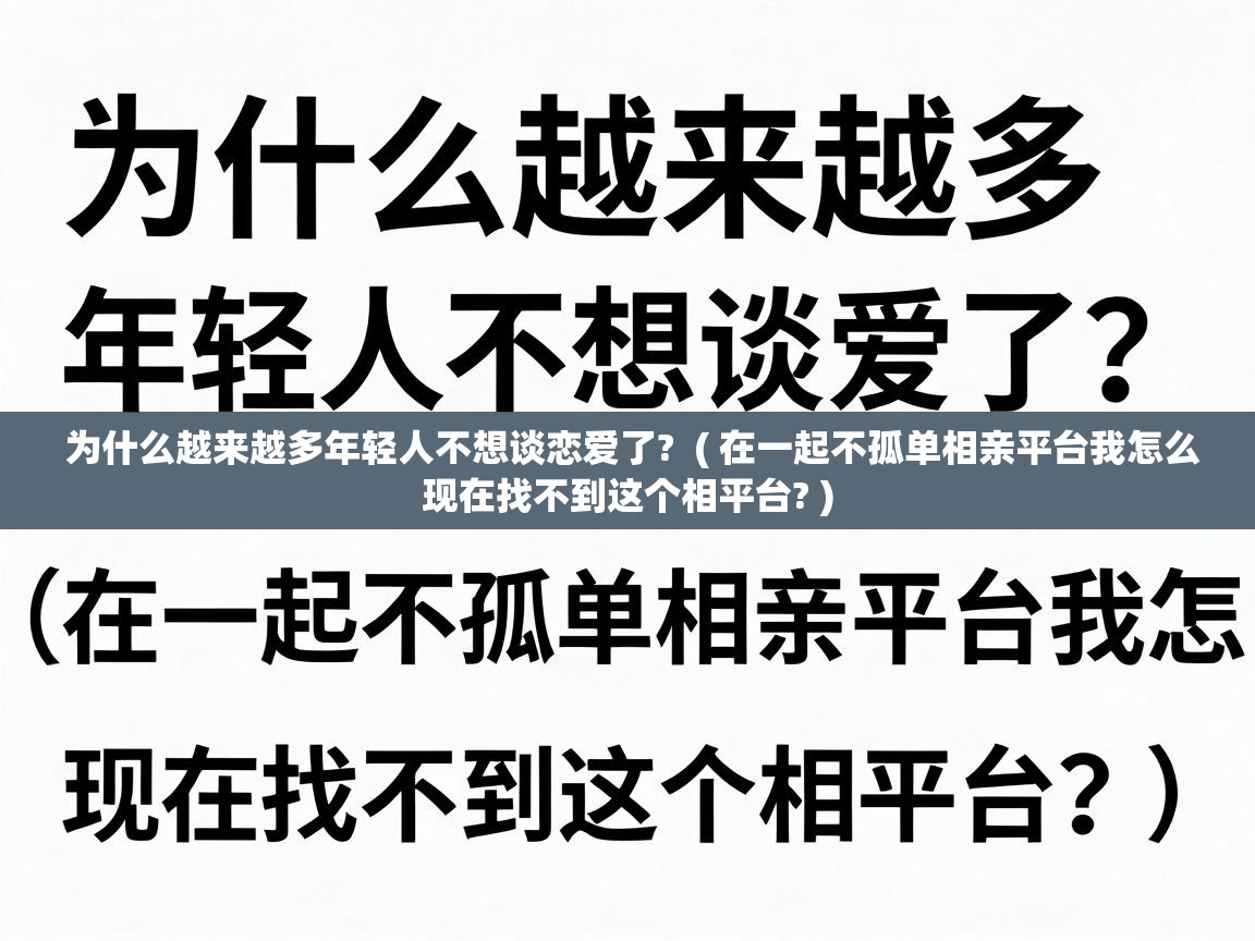  为什么越来越多年轻人不想谈恋爱了?  ( 在一起不孤单相亲平台我怎么现在找不到这个相平台? )