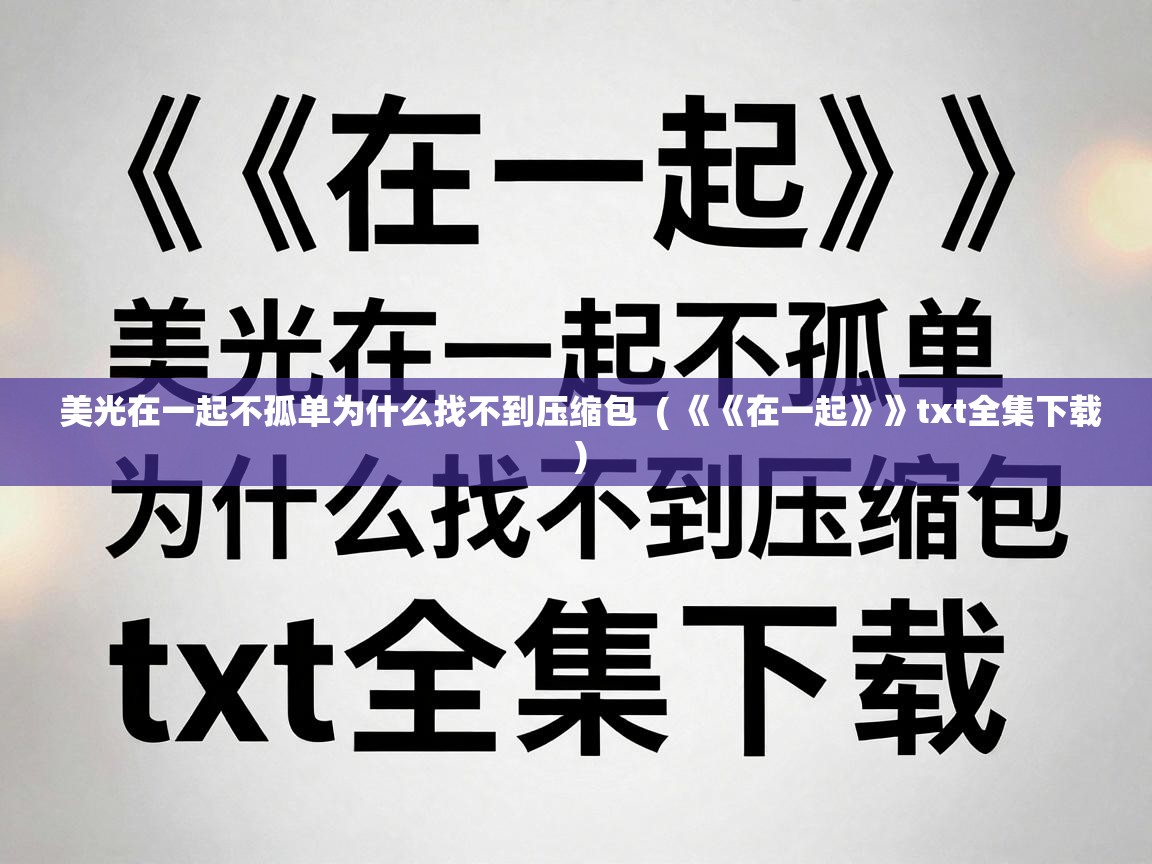  美光在一起不孤单为什么找不到压缩包  ( 《《在一起》》txt全集下载 )