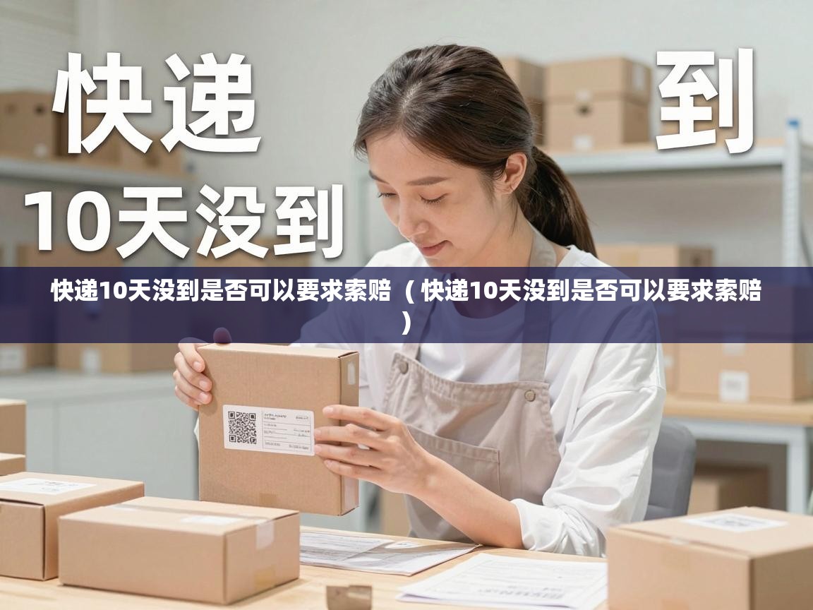  快递10天没到是否可以要求索赔  ( 快递10天没到是否可以要求索赔 )
