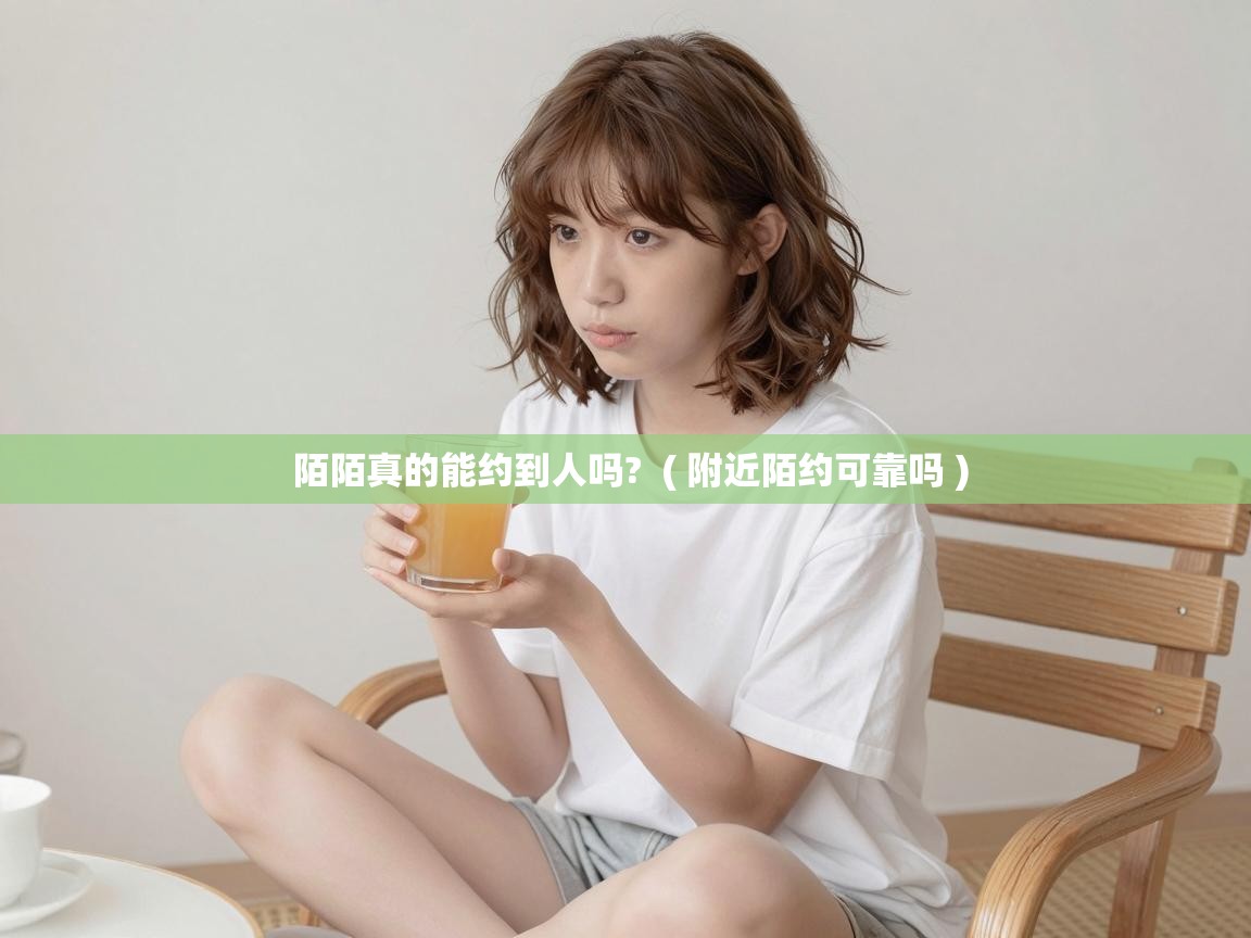 陌陌真的能约到人吗? ( 附近陌约可靠吗 ) 陌陌真的能约到人吗? ( 附近陌约可靠吗 )