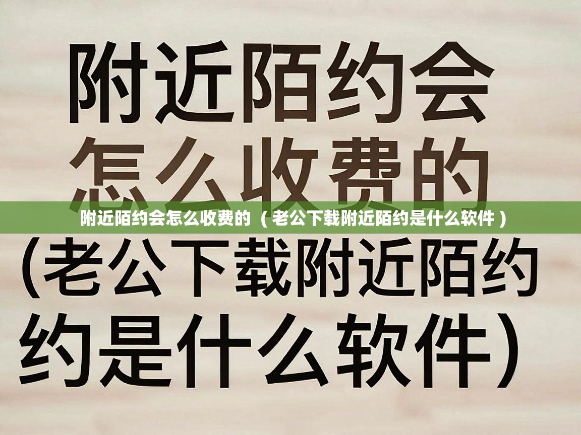  附近陌约会怎么收费的  ( 老公下载附近陌约是什么软件 )