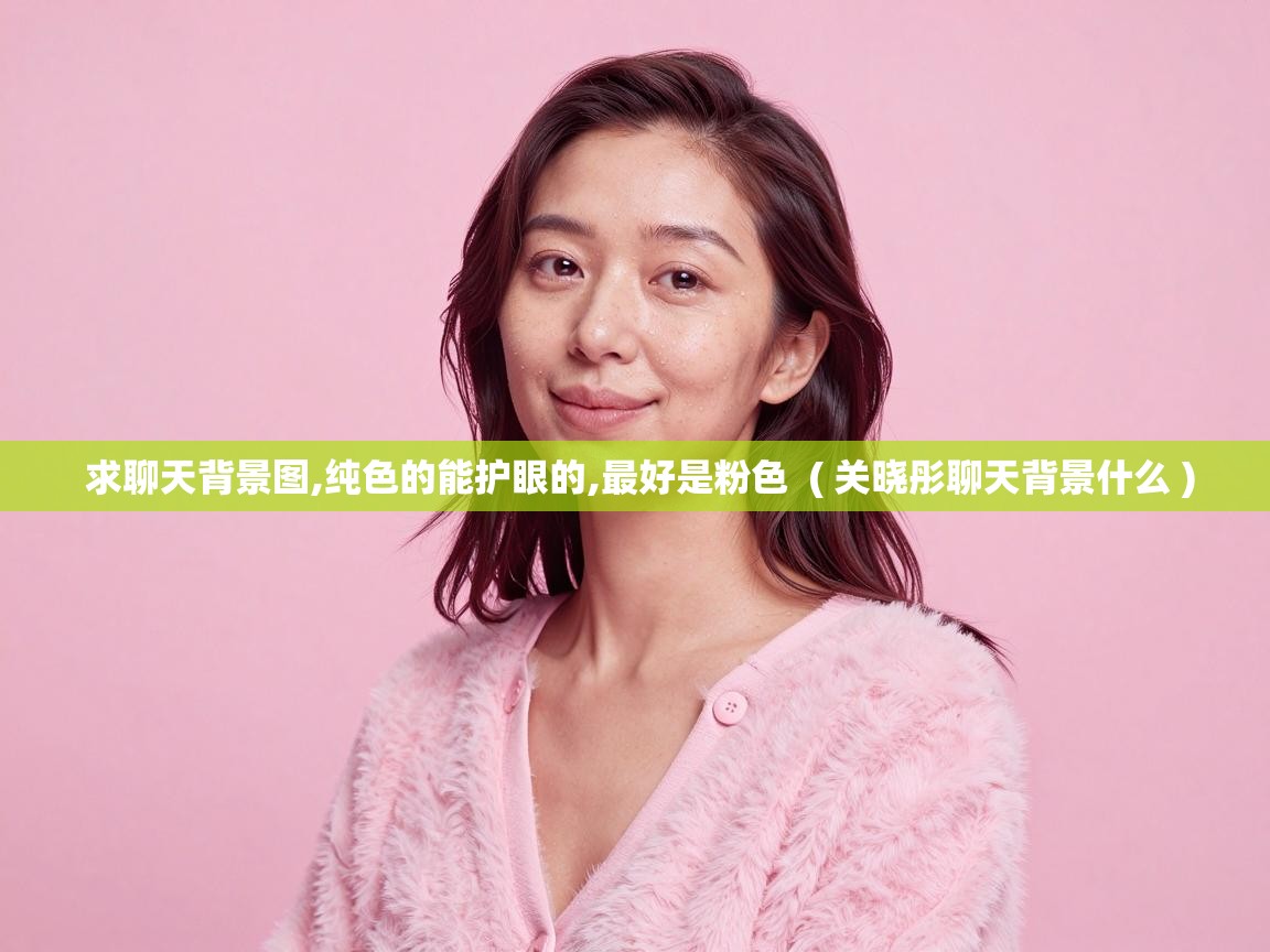 求聊天背景图,纯色的能护眼的,最好是粉色  ( 关晓彤聊天背景什么 )