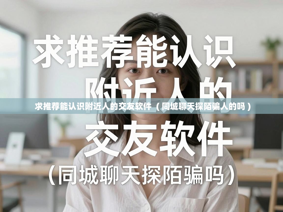  求推荐能认识附近人的交友软件  ( 同城聊天探陌骗人的吗 )