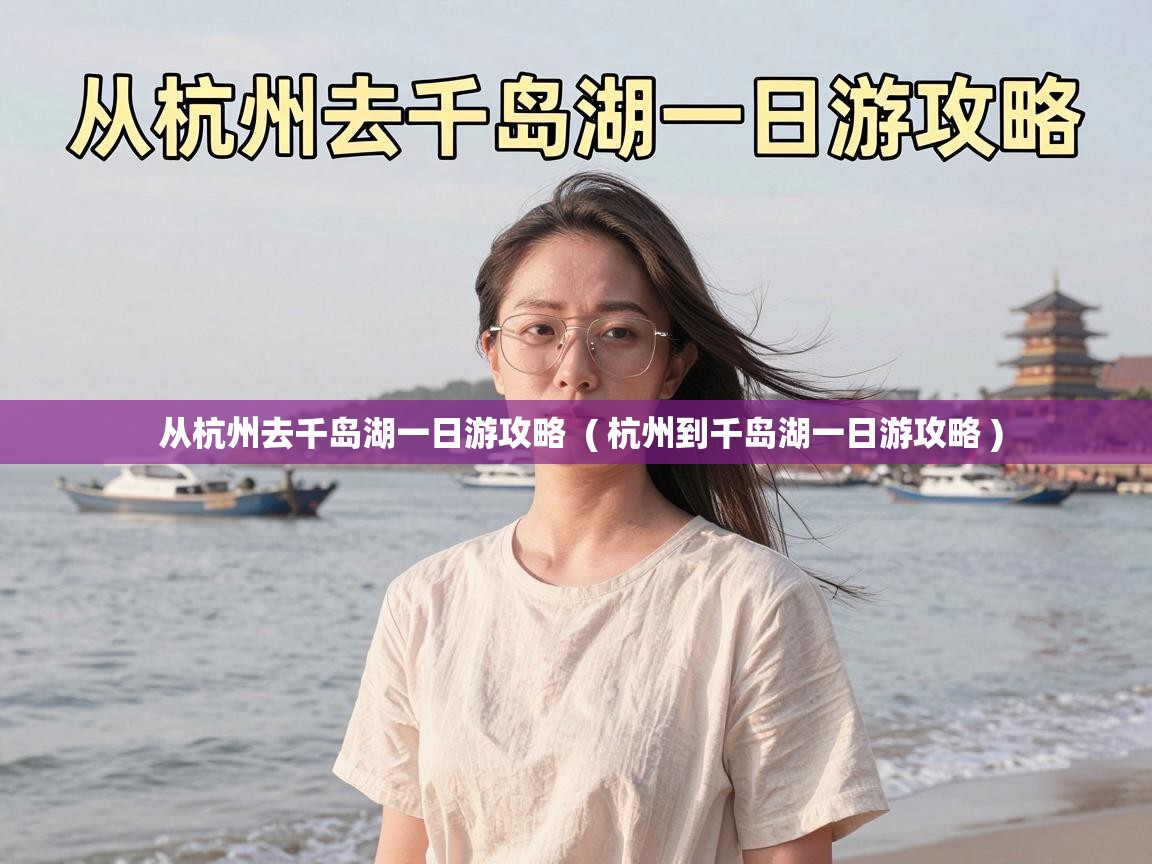  从杭州去千岛湖一日游攻略  ( 杭州到千岛湖一日游攻略 )