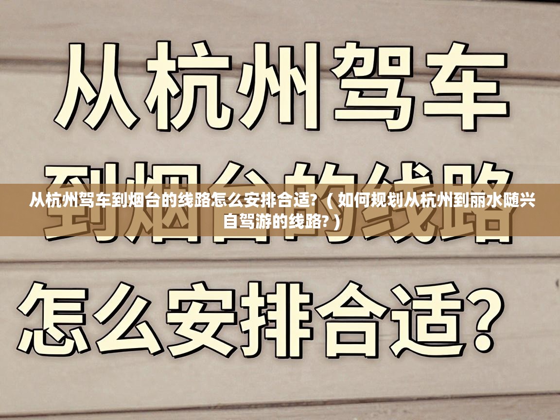  从杭州驾车到烟台的线路怎么安排合适?  ( 如何规划从杭州到丽水随兴自驾游的线路? )