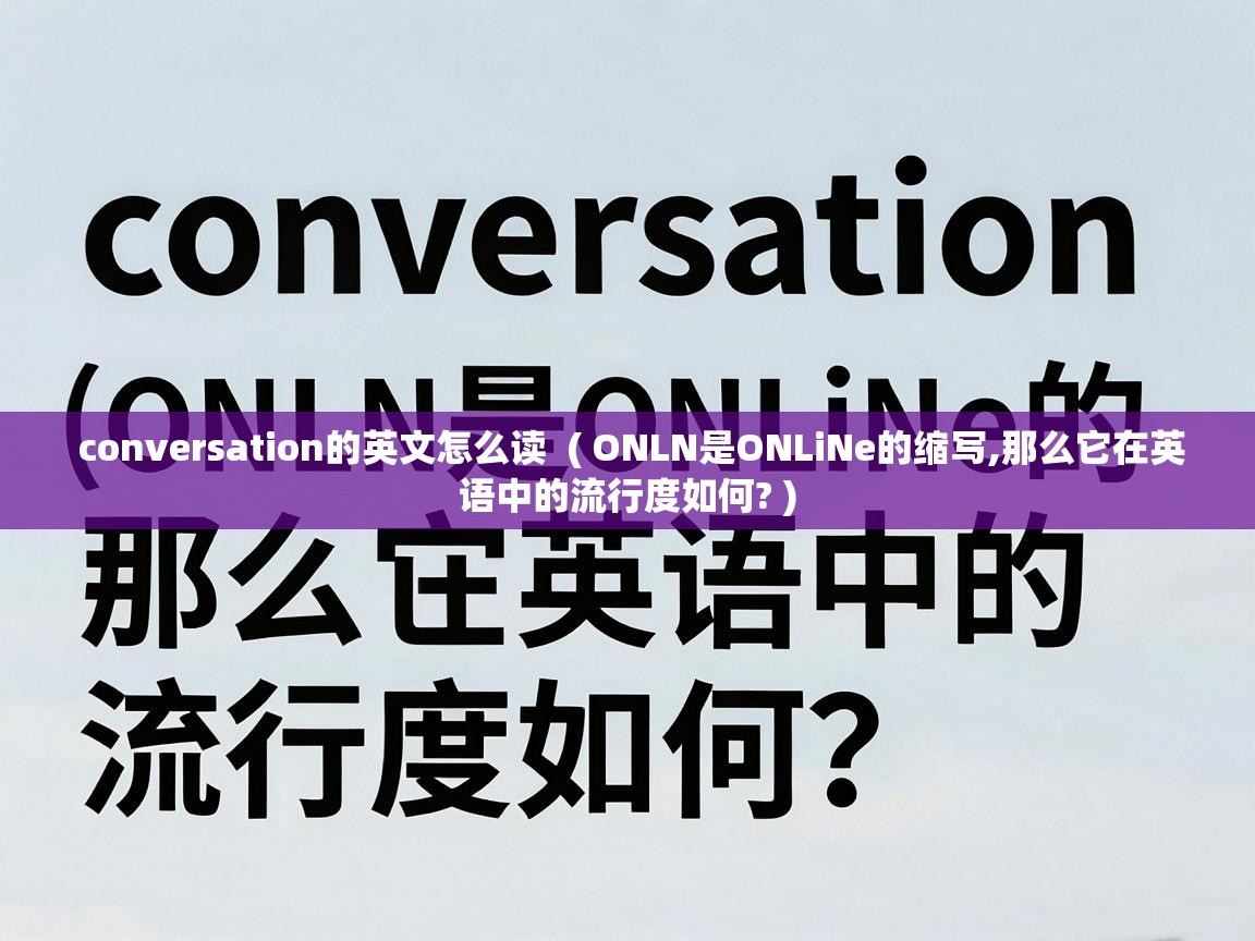  conversation的英文怎么读  ( ONLN是ONLiNe的缩写,那么它在英语中的流行度如何? )