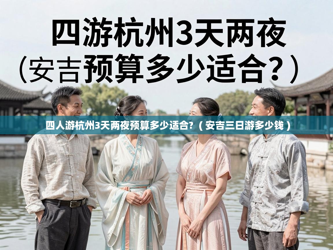  四人游杭州3天两夜预算多少适合?  ( 安吉三日游多少钱 )