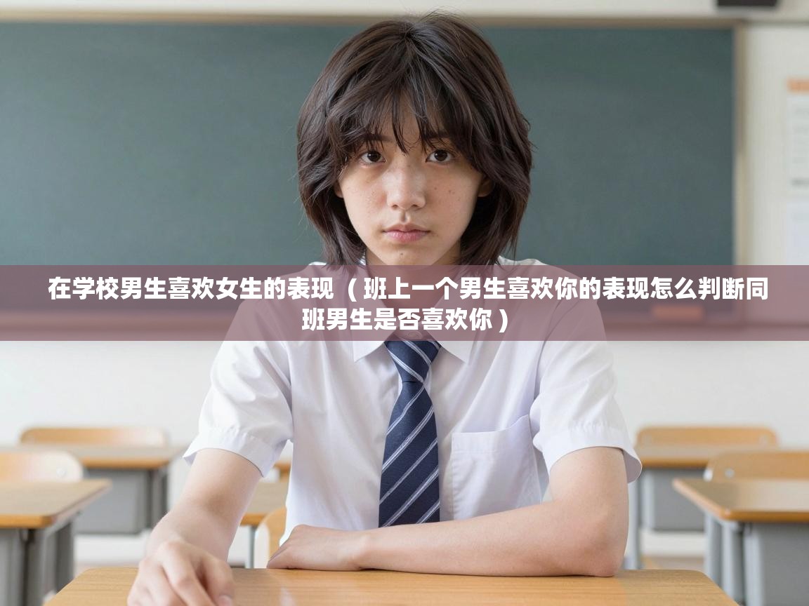  在学校男生喜欢女生的表现  ( 班上一个男生喜欢你的表现怎么判断同班男生是否喜欢你 )