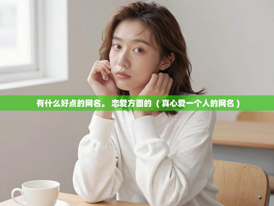  有什么好点的网名。 恋爱方面的  ( 真心爱一个人的网名 )