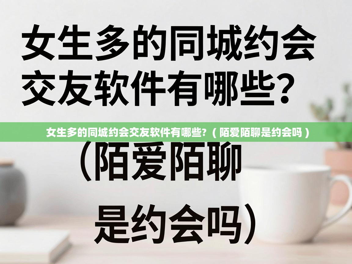  女生多的同城约会交友软件有哪些?  ( 陌爱陌聊是约会吗 )