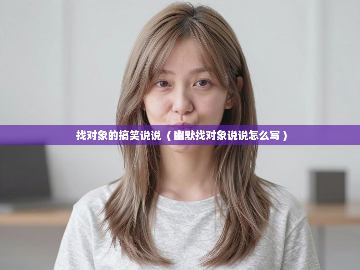  找对象的搞笑说说  ( 幽默找对象说说怎么写 )