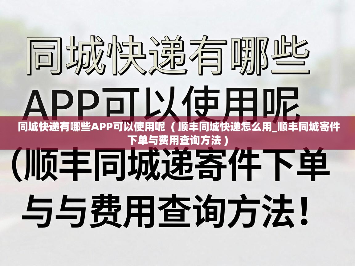  同城快递有哪些APP可以使用呢  ( 顺丰同城快递怎么用_顺丰同城寄件下单与费用查询方法 )