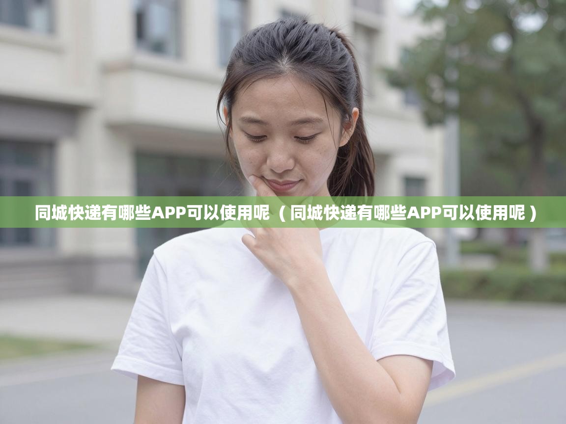  同城快递有哪些APP可以使用呢  ( 同城快递有哪些APP可以使用呢 )