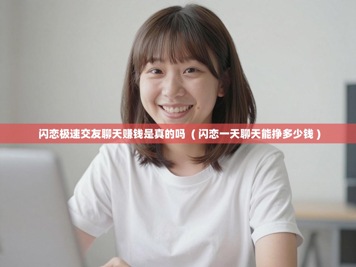  闪恋极速交友聊天赚钱是真的吗  ( 闪恋一天聊天能挣多少钱 )