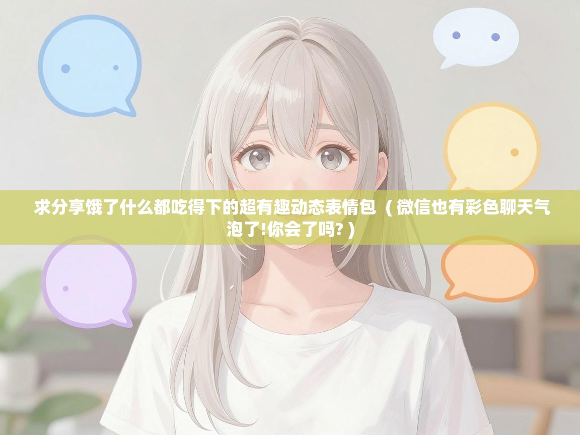  求分享饿了什么都吃得下的超有趣动态表情包  ( 微信也有彩色聊天气泡了!你会了吗? )