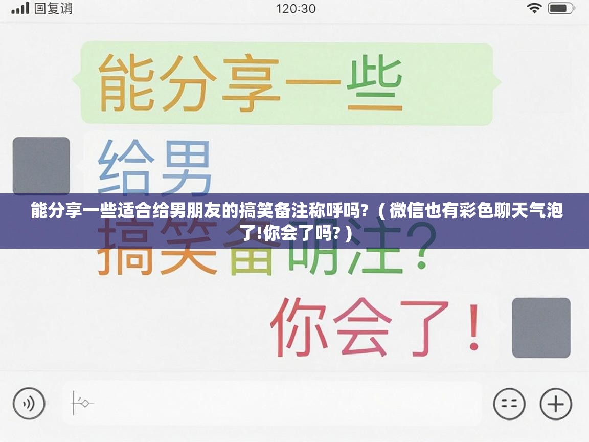  能分享一些适合给男朋友的搞笑备注称呼吗?  ( 微信也有彩色聊天气泡了!你会了吗? )