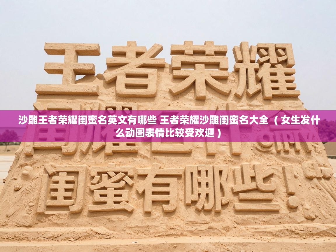 沙雕王者荣耀闺蜜名英文有哪些 王者荣耀沙雕闺蜜名大全 ( 女生发什么动图表情比较受欢迎 ) 沙雕王者荣耀闺蜜名英文有哪些 王者荣耀沙雕闺蜜名大全 ( 女生发什么动图表情比较受欢迎 )