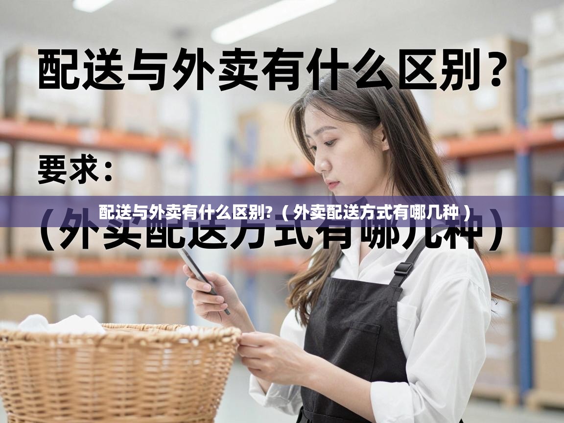 配送与外卖有什么区别? ( 外卖配送方式有哪几种 ) 配送与外卖有什么区别? ( 外卖配送方式有哪几种 )