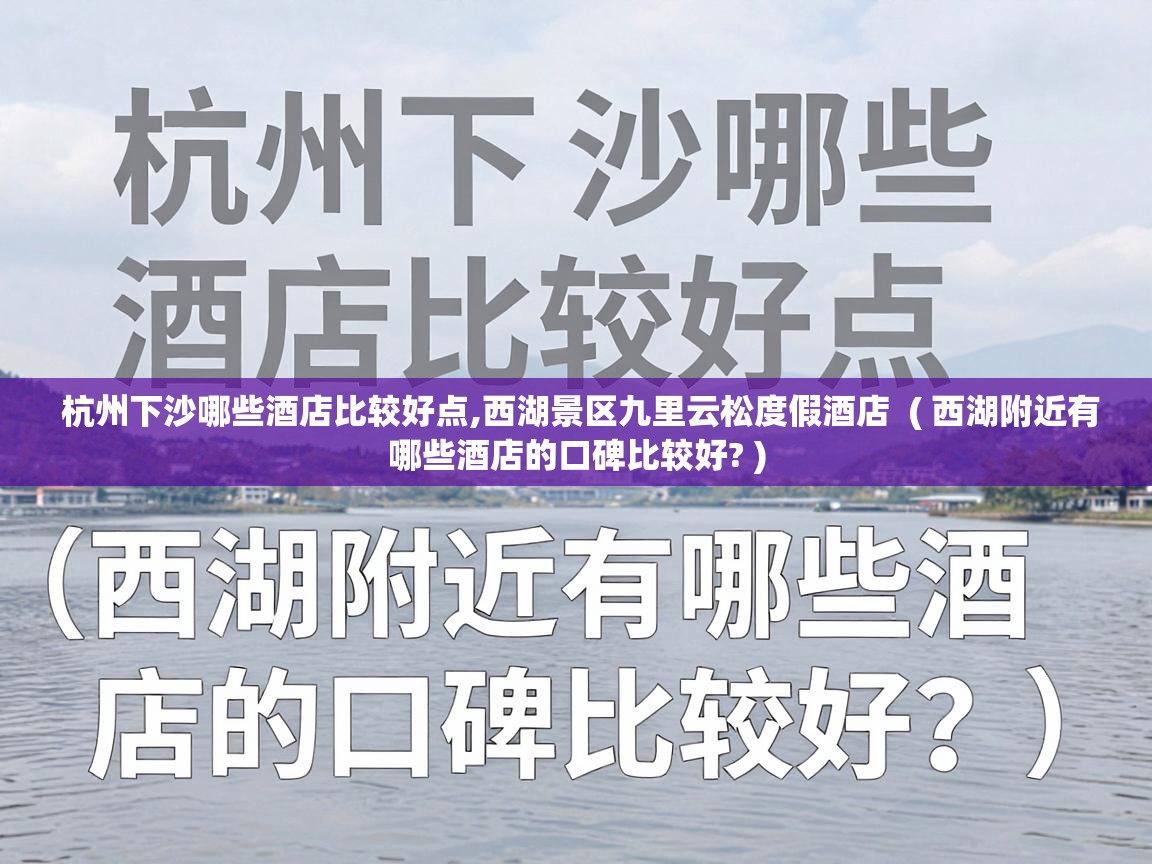  杭州下沙哪些酒店比较好点,西湖景区九里云松度假酒店  ( 西湖附近有哪些酒店的口碑比较好? )