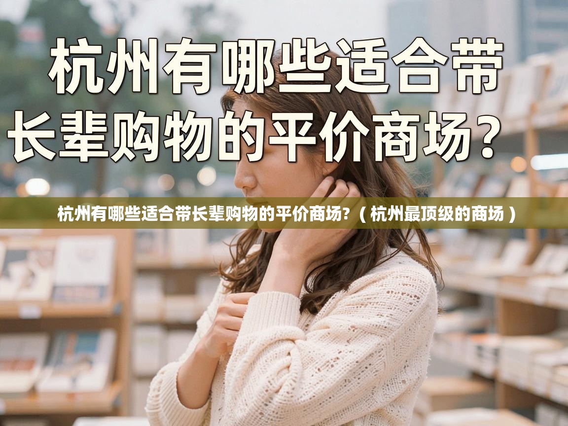  杭州有哪些适合带长辈购物的平价商场?  ( 杭州最顶级的商场 )