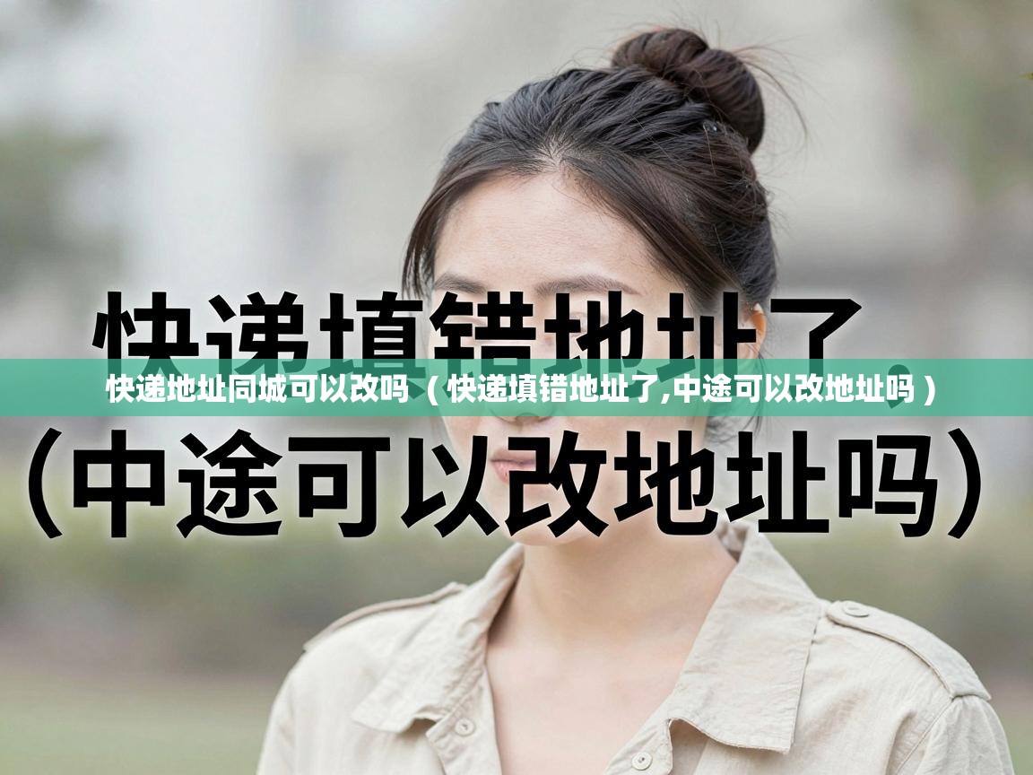  快递地址同城可以改吗  ( 快递填错地址了,中途可以改地址吗 )