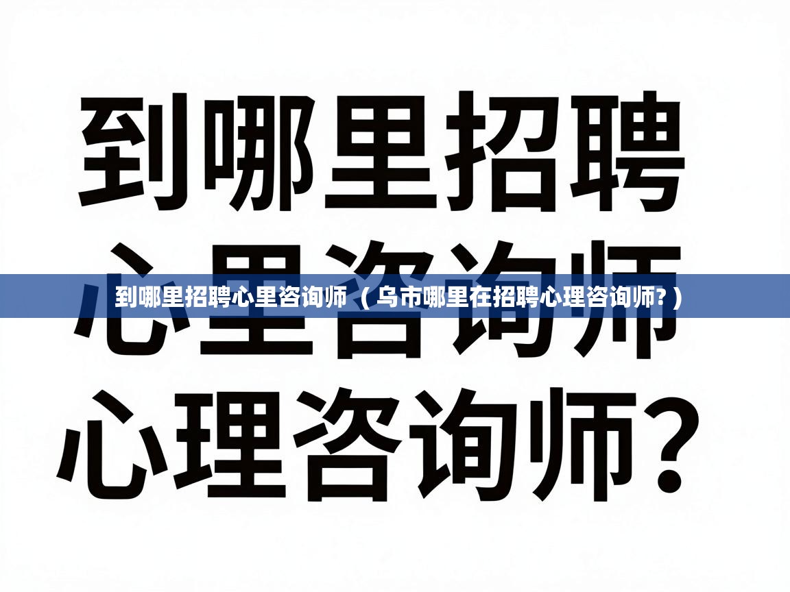  到哪里招聘心里咨询师  ( 乌市哪里在招聘心理咨询师? )