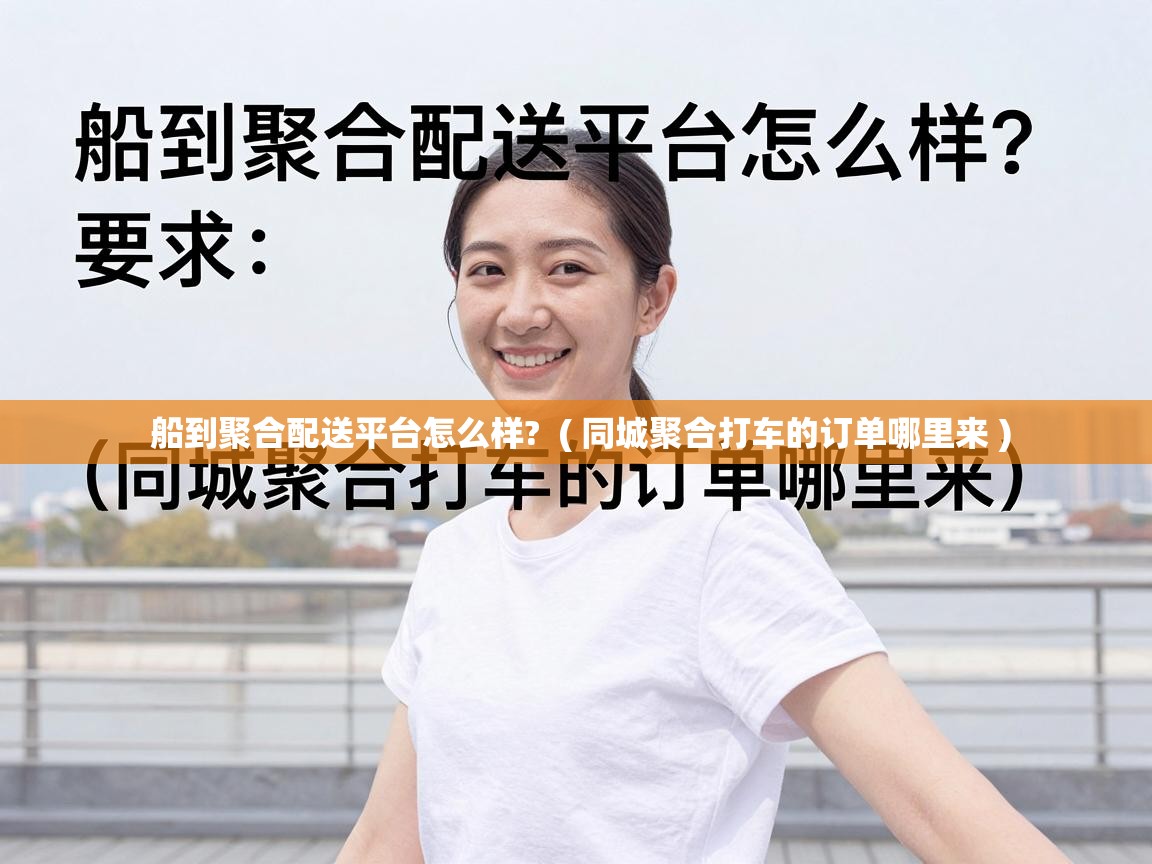  船到聚合配送平台怎么样?  ( 同城聚合打车的订单哪里来 )
