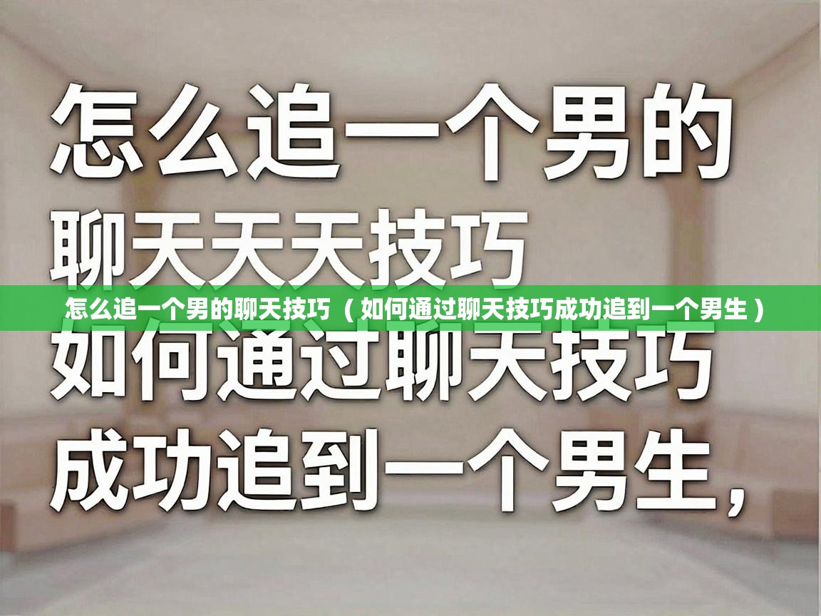  怎么追一个男的聊天技巧  ( 如何通过聊天技巧成功追到一个男生 )