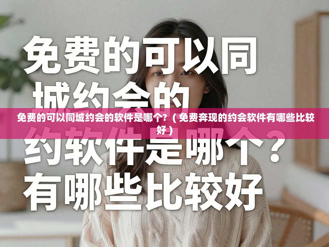  免费的可以同城约会的软件是哪个?  ( 免费奔现的约会软件有哪些比较好 )