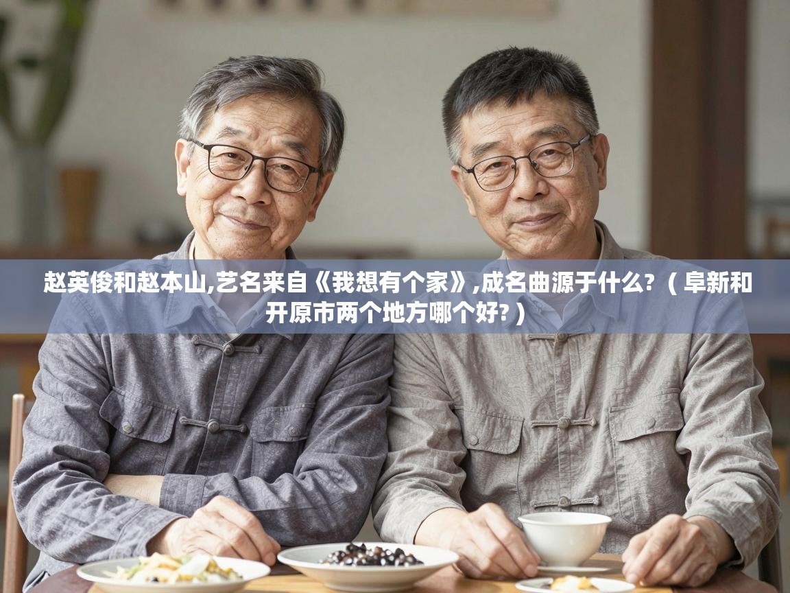  赵英俊和赵本山,艺名来自《我想有个家》,成名曲源于什么?  ( 阜新和开原市两个地方哪个好? )