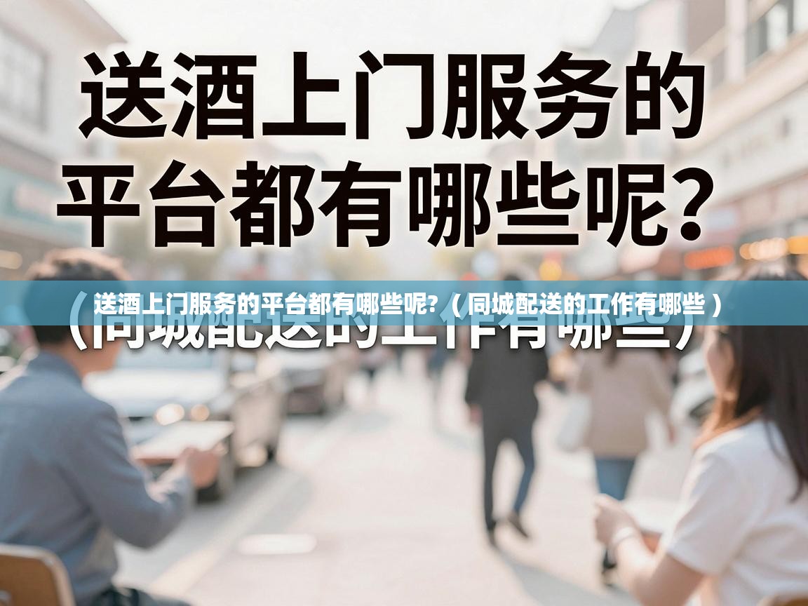  送酒上门服务的平台都有哪些呢?  ( 同城配送的工作有哪些 )