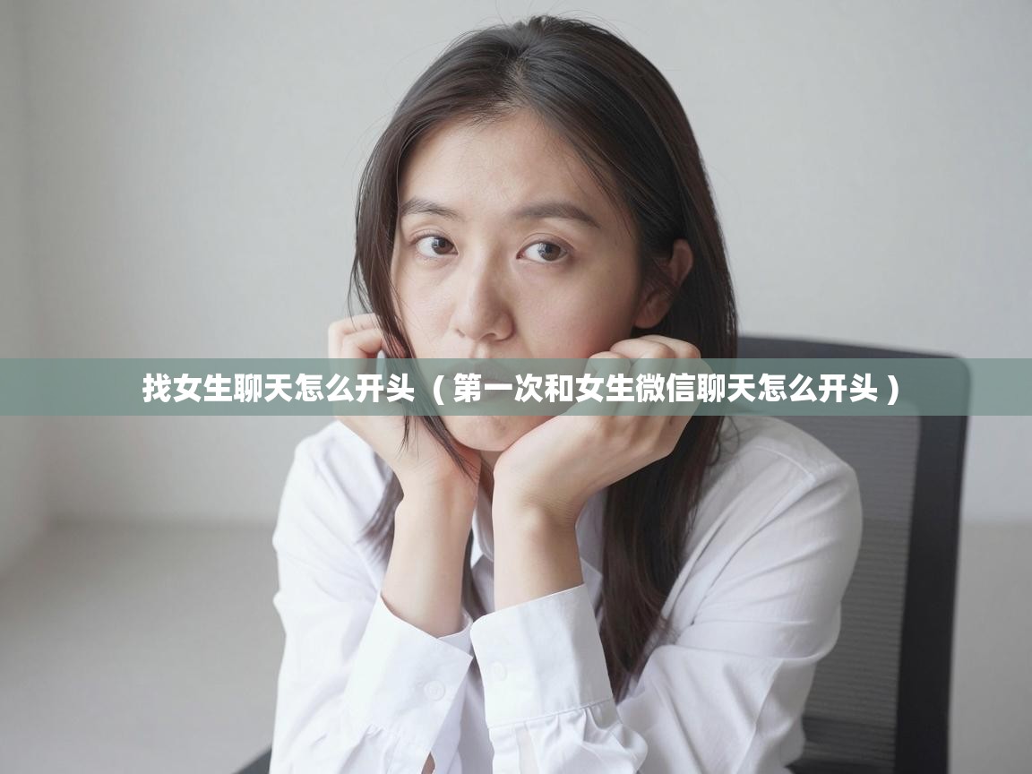  找女生聊天怎么开头  ( 第一次和女生微信聊天怎么开头 )