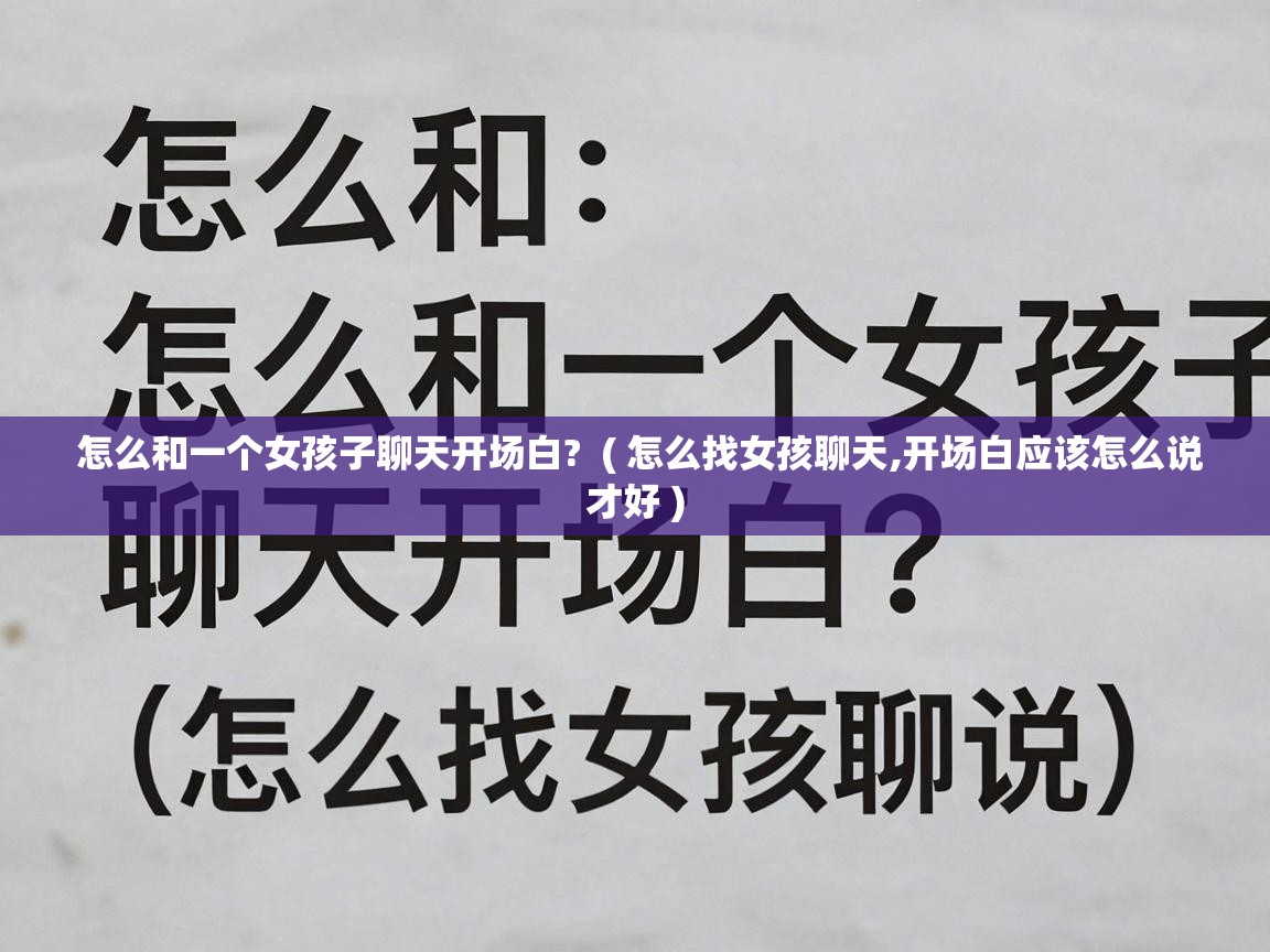 怎么和一个女孩子聊天开场白? ( 怎么找女孩聊天,开场白应该怎么说才好 ) 怎么和一个女孩子聊天开场白? ( 怎么找女孩聊天,开场白应该怎么说才好 )