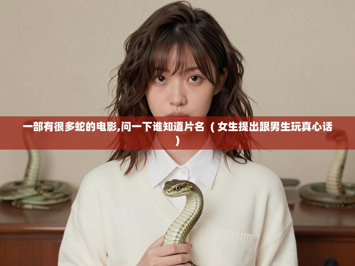  一部有很多蛇的电影,问一下谁知道片名  ( 女生提出跟男生玩真心话 )