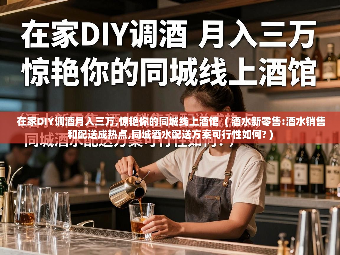 在家DIY调酒月入三万,惊艳你的同城线上酒馆 ( 酒水新零售:酒水销售和配送成热点,同城酒水配送方案可行性如何? ) 在家DIY调酒月入三万,惊艳你的同城线上酒馆 ( 酒水新零售:酒水销售和配送成热点,同城酒水配送方案可行性如何? )