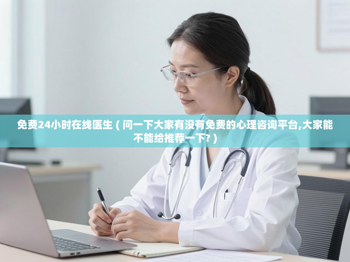 免费24小时在线医生 ( 问一下大家有没有免费的心理咨询平台,大家能不能给推荐一下? )