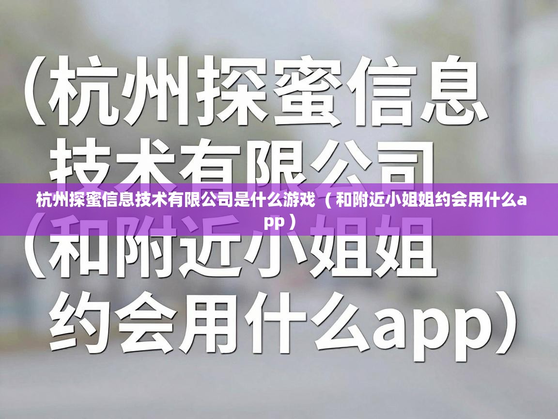 杭州探蜜信息技术有限公司是什么游戏  ( 和附近小姐姐约会用什么app )