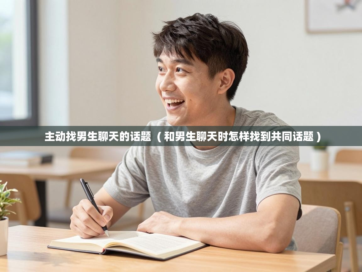 主动找男生聊天的话题 ( 和男生聊天时怎样找到共同话题 ) 主动找男生聊天的话题 ( 和男生聊天时怎样找到共同话题 )