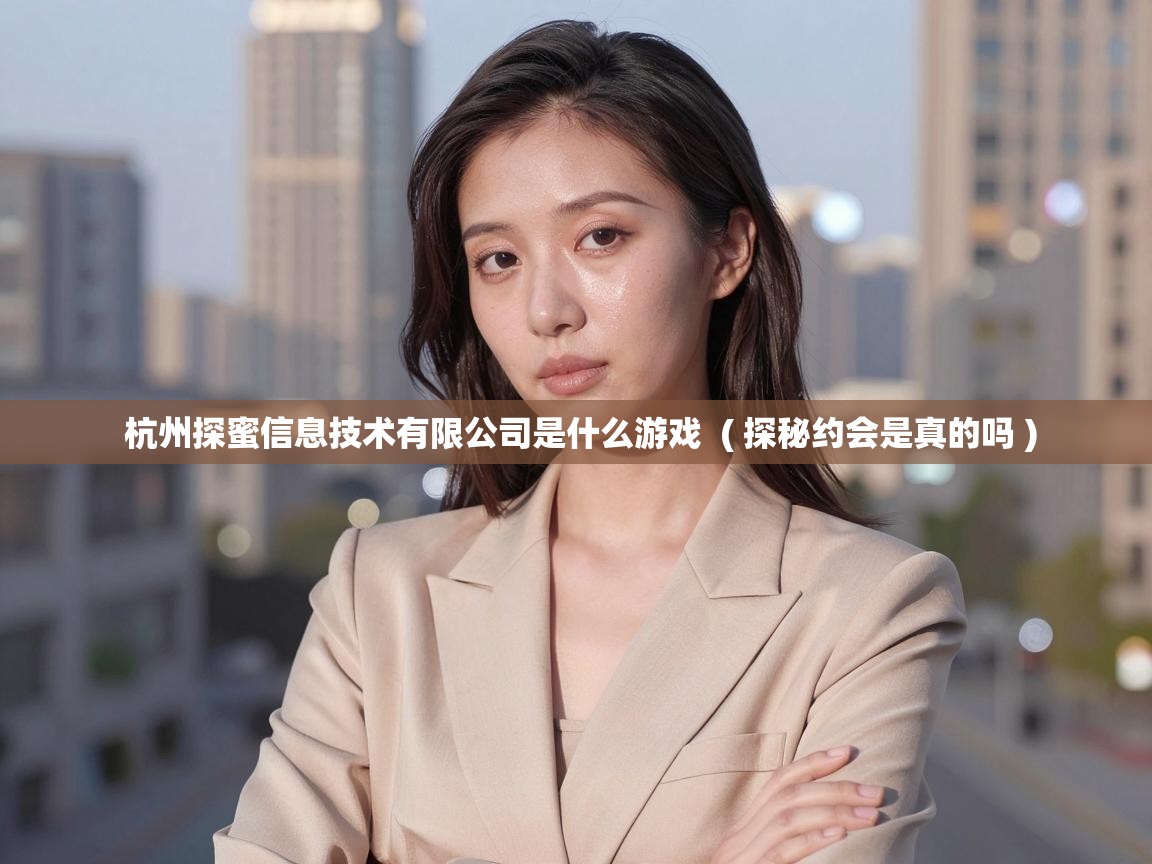  杭州探蜜信息技术有限公司是什么游戏  ( 探秘约会是真的吗 )