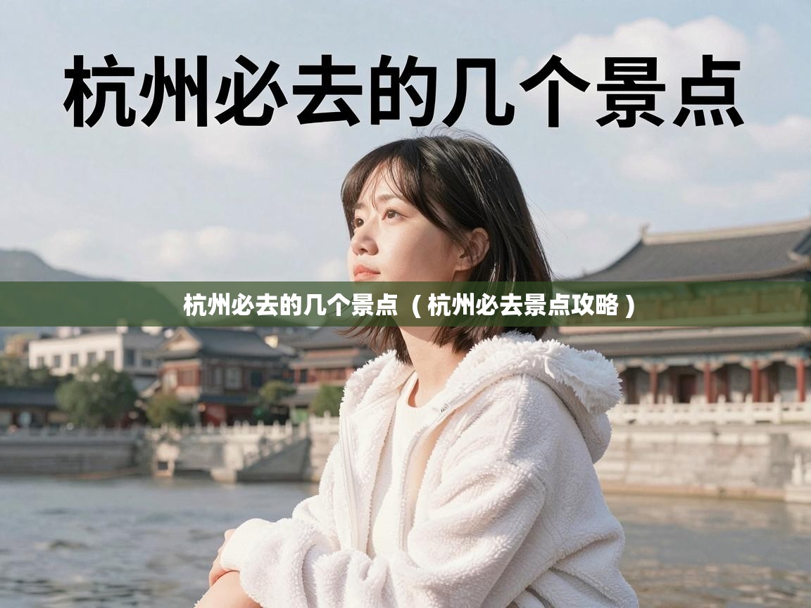  杭州必去的几个景点  ( 杭州必去景点攻略 )