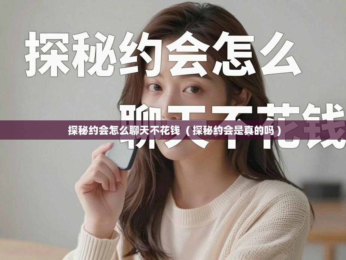  探秘约会怎么聊天不花钱  ( 探秘约会是真的吗 )