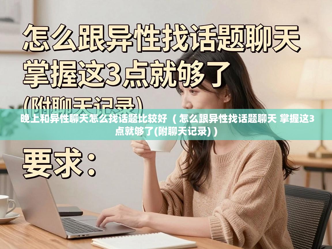  晚上和异性聊天怎么找话题比较好  ( 怎么跟异性找话题聊天 掌握这3点就够了(附聊天记录) )