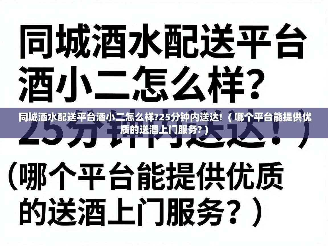  同城酒水配送平台酒小二怎么样?25分钟内送达!  ( 哪个平台能提供优质的送酒上门服务? )
