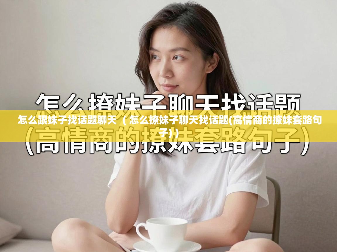  怎么跟妹子找话题聊天  ( 怎么撩妹子聊天找话题(高情商的撩妹套路句子) )