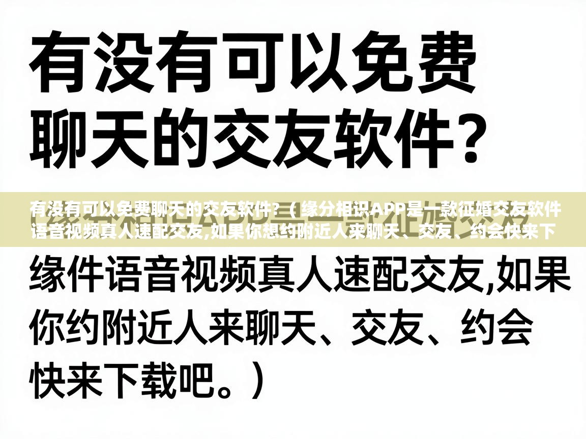 有没有可以免费聊天的交友软件?  ( 缘分相识APP是一款征婚交友软件语音视频真人速配交友,如果你想约附近人来聊天、交友、约会快来下载吧 。 )