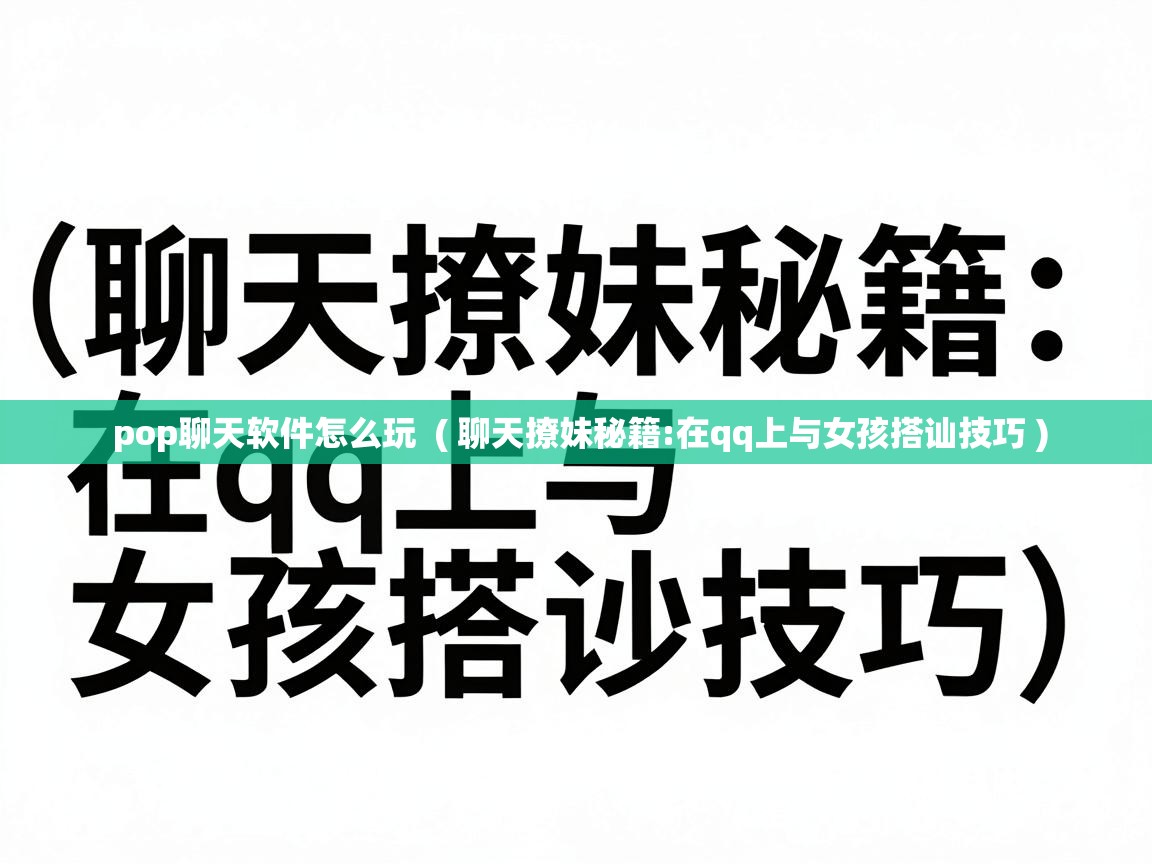 pop聊天软件怎么玩 ( 聊天撩妹秘籍:在qq上与女孩搭讪技巧 ) pop聊天软件怎么玩 ( 聊天撩妹秘籍:在qq上与女孩搭讪技巧 )