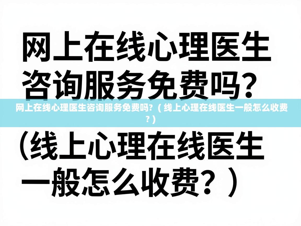  网上在线心理医生咨询服务免费吗?  ( 线上心理在线医生一般怎么收费? )