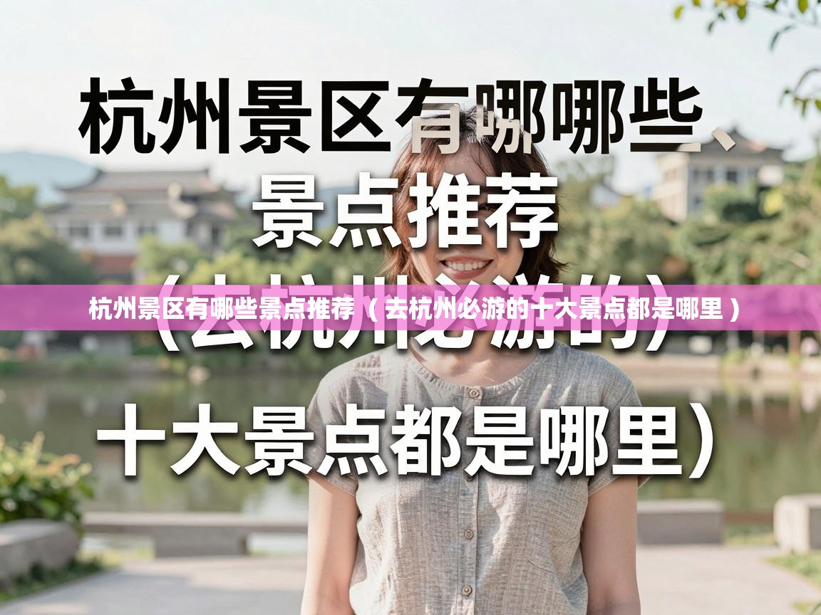  杭州景区有哪些景点推荐  ( 去杭州必游的十大景点都是哪里 )